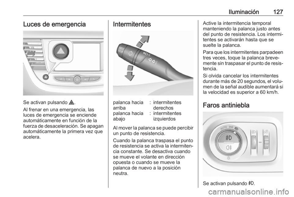OPEL GRANDLAND X 2018.75 Manual de Instrucciones (in Spanish) Iluminación127Luces de emergencia
Se activan pulsando ¨.
Al frenar en una emergencia, las
luces de emergencia se enciende
automáticamente en función de la
fuerza de desaceleración. Se apagan
auto OPEL GRANDLAND X 2018.75 Manual de Instrucciones (in Spanish) Iluminación127Luces de emergencia
Se activan pulsando ¨.
Al frenar en una emergencia, las
luces de emergencia se enciende
automáticamente en función de la
fuerza de desaceleración. Se apagan
auto