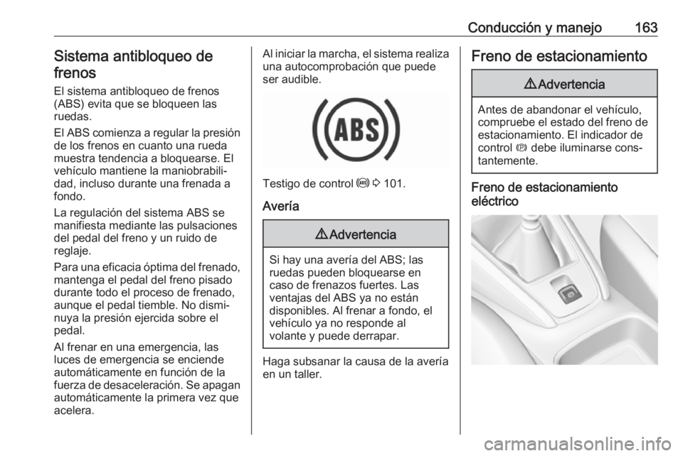 OPEL GRANDLAND X 2018.75  Manual de Instrucciones (in Spanish) Conducción y manejo163Sistema antibloqueo de
frenos
El sistema antibloqueo de frenos(ABS) evita que se bloqueen las
ruedas.
El ABS comienza a regular la presión
de los frenos en cuanto una rueda
mue