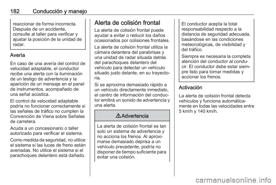 OPEL GRANDLAND X 2018.75  Manual de Instrucciones (in Spanish) 182Conducción y manejoreaccionar de forma incorrecta.
Después de un accidente,
consulte al taller para verificar y
ajustar la posición de la unidad de
radar.
Avería
En caso de una avería del cont