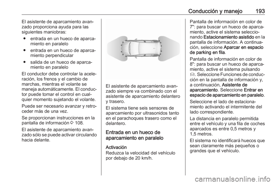 OPEL GRANDLAND X 2018.75 Manual de Instrucciones (in Spanish) Conducción y manejo193El asistente de aparcamiento avan‐
zado proporciona ayuda para las
siguientes maniobras:
● entrada en un hueco de aparca‐ miento en paralelo
● entrada en un hueco de apa OPEL GRANDLAND X 2018.75 Manual de Instrucciones (in Spanish) Conducción y manejo193El asistente de aparcamiento avan‐
zado proporciona ayuda para las
siguientes maniobras:
● entrada en un hueco de aparca‐ miento en paralelo
● entrada en un hueco de apa