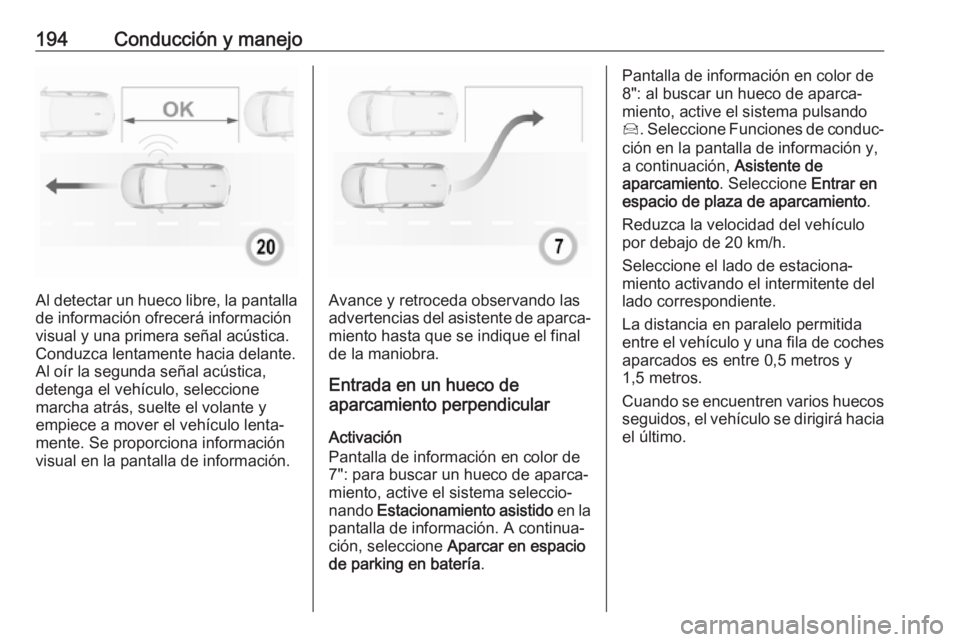 OPEL GRANDLAND X 2018.75 Manual de Instrucciones (in Spanish) 194Conducción y manejo
Al detectar un hueco libre, la pantalla
de información ofrecerá información
visual y una primera señal acústica.
Conduzca lentamente hacia delante.
Al oír la segunda señ OPEL GRANDLAND X 2018.75 Manual de Instrucciones (in Spanish) 194Conducción y manejo
Al detectar un hueco libre, la pantalla
de información ofrecerá información
visual y una primera señal acústica.
Conduzca lentamente hacia delante.
Al oír la segunda señ