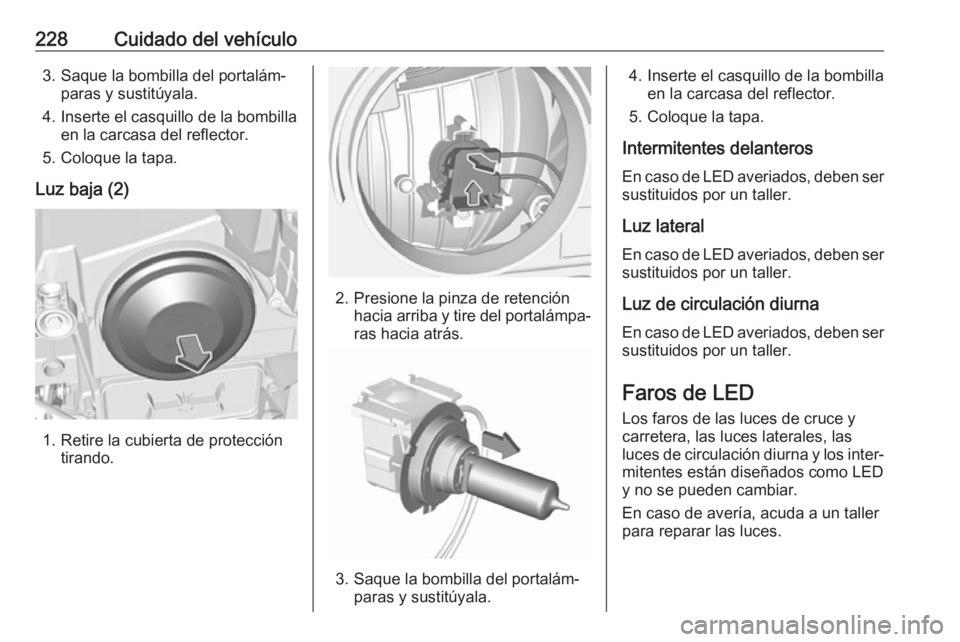 OPEL GRANDLAND X 2018.75 Manual de Instrucciones (in Spanish) 228Cuidado del vehículo3. Saque la bombilla del portalám‐paras y sustitúyala.
4. Inserte el casquillo de la bombilla en la carcasa del reflector.
5. Coloque la tapa.
Luz baja (2)
1. Retire la cub OPEL GRANDLAND X 2018.75 Manual de Instrucciones (in Spanish) 228Cuidado del vehículo3. Saque la bombilla del portalám‐paras y sustitúyala.
4. Inserte el casquillo de la bombilla en la carcasa del reflector.
5. Coloque la tapa.
Luz baja (2)
1. Retire la cub