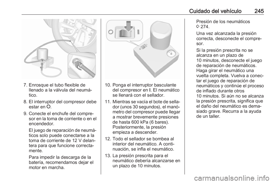 OPEL GRANDLAND X 2018.75 Manual de Instrucciones (in Spanish) Cuidado del vehículo245
7. Enrosque el tubo flexible dellenado a la válvula del neumá‐
tico.
8. El interruptor del compresor debe
estar en J.
9. Conecte el enchufe del compre‐ sor en la toma d OPEL GRANDLAND X 2018.75 Manual de Instrucciones (in Spanish) Cuidado del vehículo245
7. Enrosque el tubo flexible dellenado a la válvula del neumá‐
tico.
8. El interruptor del compresor debe
estar en J.
9. Conecte el enchufe del compre‐ sor en la toma d