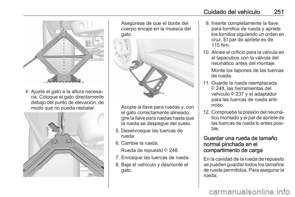 OPEL GRANDLAND X 2018.75  Manual de Instrucciones (in Spanish) Cuidado del vehículo251
4. Ajuste el gato a la altura necesa‐ria. Coloque el gato directamente
debajo del punto de elevación, de
modo que no pueda resbalar.
Asegúrese de que el borde del
cuerpo e