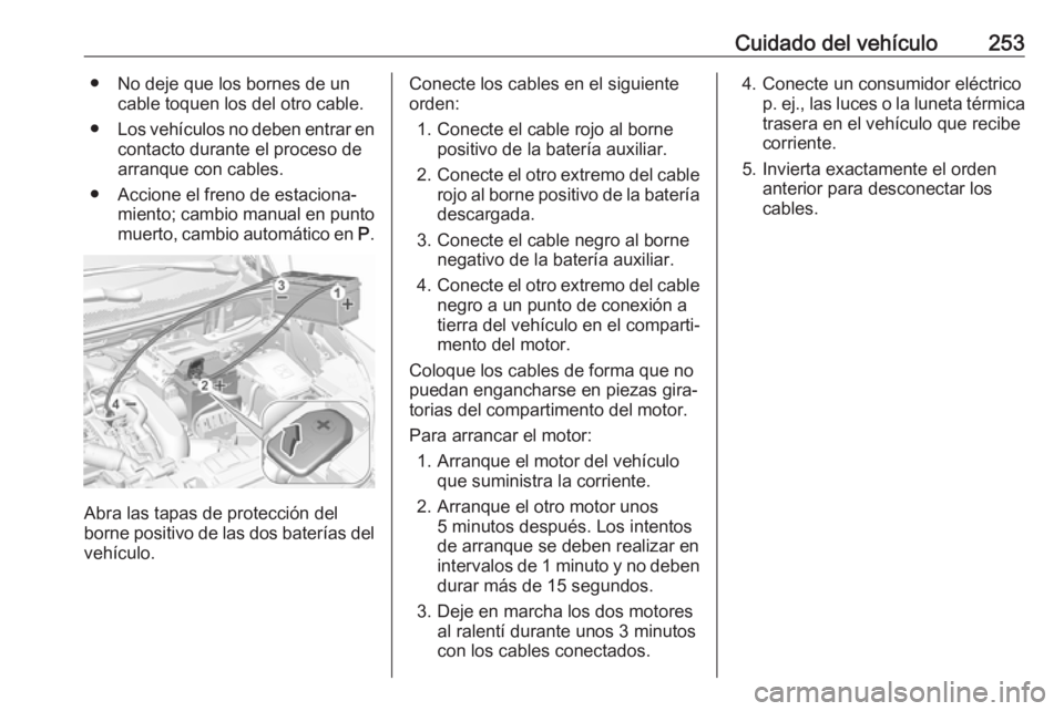 OPEL GRANDLAND X 2018.75  Manual de Instrucciones (in Spanish) Cuidado del vehículo253● No deje que los bornes de uncable toquen los del otro cable.
● Los vehículos no deben entrar en
contacto durante el proceso dearranque con cables.
● Accione el freno d