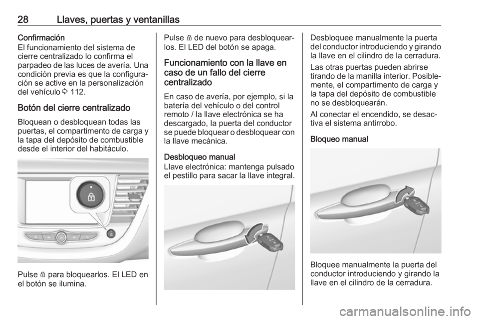 OPEL GRANDLAND X 2018.75  Manual de Instrucciones (in Spanish) 28Llaves, puertas y ventanillasConfirmación
El funcionamiento del sistema de
cierre centralizado lo confirma el
parpadeo de las luces de avería. Una
condición previa es que la configura‐
ción se