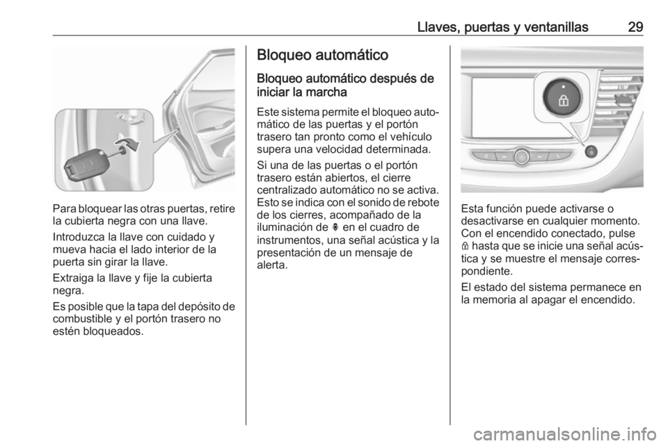 OPEL GRANDLAND X 2018.75  Manual de Instrucciones (in Spanish) Llaves, puertas y ventanillas29
Para bloquear las otras puertas, retirela cubierta negra con una llave.
Introduzca la llave con cuidado y
mueva hacia el lado interior de la
puerta sin girar la llave.
