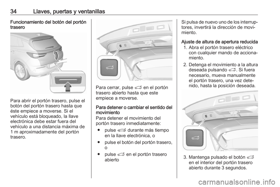 OPEL GRANDLAND X 2018.75  Manual de Instrucciones (in Spanish) 34Llaves, puertas y ventanillasFuncionamiento del botón del portón
trasero
Para abrir el portón trasero, pulse el
botón del portón trasero hasta que
éste empiece a moverse. Si el
vehículo está