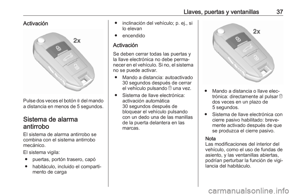 OPEL GRANDLAND X 2018.75  Manual de Instrucciones (in Spanish) Llaves, puertas y ventanillas37Activación
Pulse dos veces el botón N del mando
a distancia en menos de 5 segundos .
Sistema de alarma
antirrobo
El sistema de alarma antirrobo se
combina con el siste