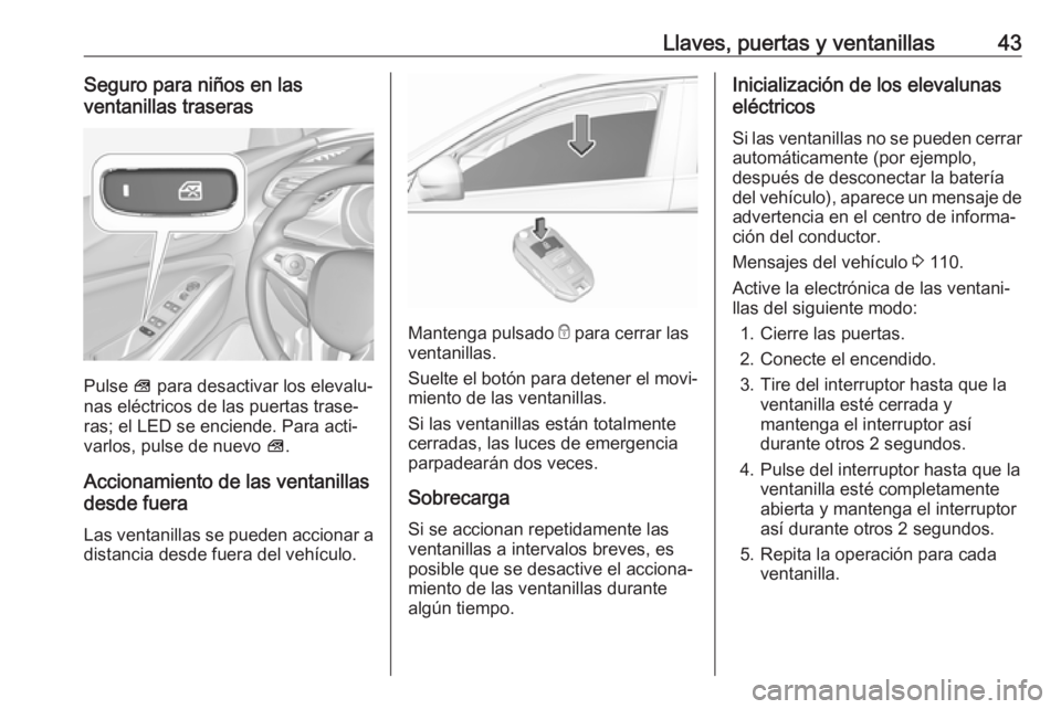 OPEL GRANDLAND X 2018.75  Manual de Instrucciones (in Spanish) Llaves, puertas y ventanillas43Seguro para niños en las
ventanillas traseras
Pulse  V para desactivar los elevalu‐
nas eléctricos de las puertas trase‐
ras; el LED se enciende. Para acti‐
varl