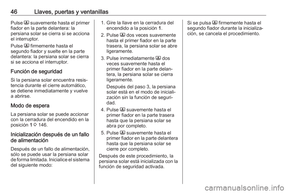 OPEL GRANDLAND X 2018.75  Manual de Instrucciones (in Spanish) 46Llaves, puertas y ventanillasPulse N suavemente hasta el primer
fiador en la parte delantera: la
persiana solar se cierra si se acciona
el interruptor.
Pulse  N firmemente hasta el
segundo fiador y 