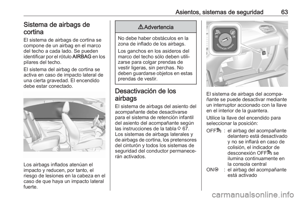 OPEL GRANDLAND X 2018.75 Manual de Instrucciones (in Spanish) Asientos, sistemas de seguridad63Sistema de airbags decortina
El sistema de airbags de cortina se
compone de un airbag en el marco
del techo a cada lado. Se pueden
identificar por el rótulo AIRBAG e OPEL GRANDLAND X 2018.75 Manual de Instrucciones (in Spanish) Asientos, sistemas de seguridad63Sistema de airbags decortina
El sistema de airbags de cortina se
compone de un airbag en el marco
del techo a cada lado. Se pueden
identificar por el rótulo AIRBAG e