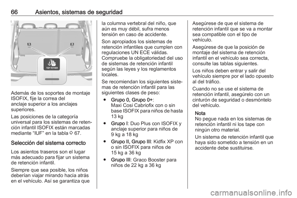OPEL GRANDLAND X 2018.75  Manual de Instrucciones (in Spanish) 66Asientos, sistemas de seguridad
Además de los soportes de montaje
ISOFIX, fije la correa del
anclaje superior a los anclajes
superiores.
Las posiciones de la categoría
universal para los sistemas 