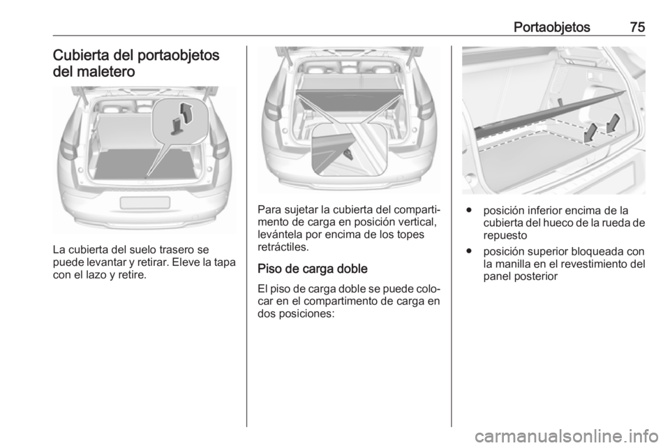 OPEL GRANDLAND X 2018.75  Manual de Instrucciones (in Spanish) Portaobjetos75Cubierta del portaobjetosdel maletero
La cubierta del suelo trasero se
puede levantar y retirar. Eleve la tapa con el lazo y retire.
Para sujetar la cubierta del comparti‐
mento de car