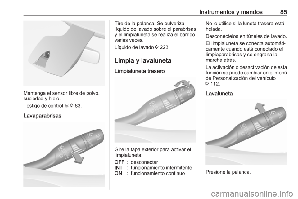 OPEL GRANDLAND X 2018.75  Manual de Instrucciones (in Spanish) Instrumentos y mandos85
Mantenga el sensor libre de polvo,
suciedad y hielo.
Testigo de control  < 3  83.
Lavaparabrisas
Tire de la palanca. Se pulveriza
líquido de lavado sobre el parabrisas
y el li
