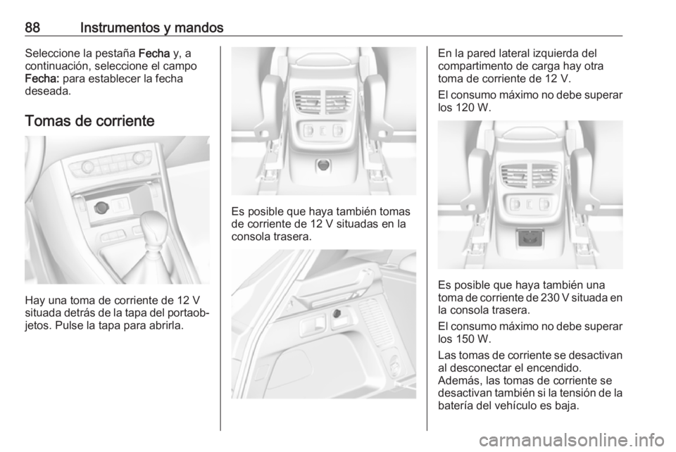 OPEL GRANDLAND X 2018.75  Manual de Instrucciones (in Spanish) 88Instrumentos y mandosSeleccione la pestaña Fecha y, a
continuación, seleccione el campo
Fecha:  para establecer la fecha
deseada.
Tomas de corriente
Hay una toma de corriente de 12 V
situada detr�