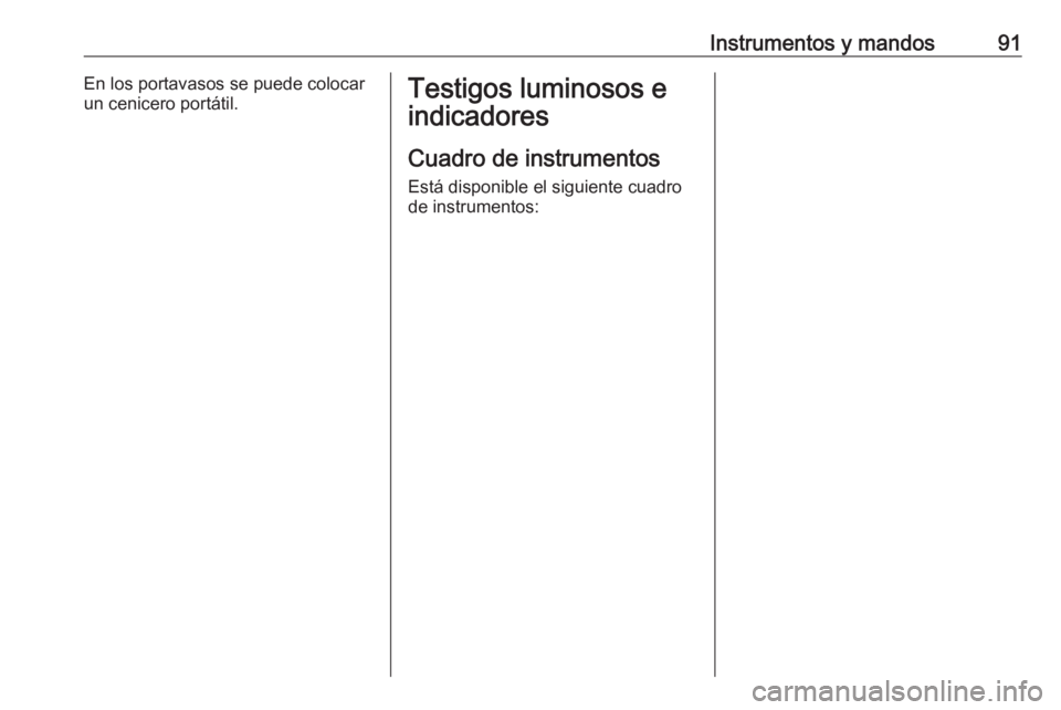 OPEL GRANDLAND X 2018.75  Manual de Instrucciones (in Spanish) Instrumentos y mandos91En los portavasos se puede colocar
un cenicero portátil.Testigos luminosos e
indicadores
Cuadro de instrumentos
Está disponible el siguiente cuadro
de instrumentos: 