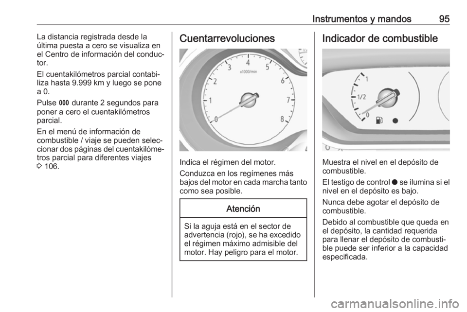 OPEL GRANDLAND X 2018.75  Manual de Instrucciones (in Spanish) Instrumentos y mandos95La distancia registrada desde la
última puesta a cero se visualiza en
el Centro de información del conduc‐
tor.
El cuentakilómetros parcial contabi‐
liza hasta 9.999 km y