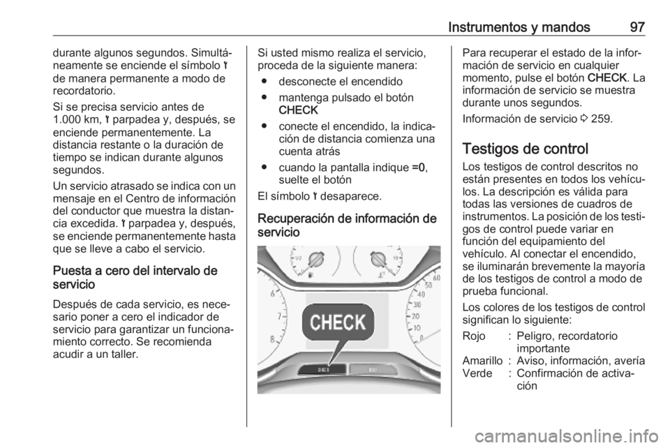 OPEL GRANDLAND X 2018.75 Manual de Instrucciones (in Spanish) Instrumentos y mandos97durante algunos segundos. Simultá‐
neamente se enciende el símbolo <
de manera permanente a modo de
recordatorio.
Si se precisa servicio antes de
1.000 km, < parpadea y, d OPEL GRANDLAND X 2018.75 Manual de Instrucciones (in Spanish) Instrumentos y mandos97durante algunos segundos. Simultá‐
neamente se enciende el símbolo <
de manera permanente a modo de
recordatorio.
Si se precisa servicio antes de
1.000 km, < parpadea y, d