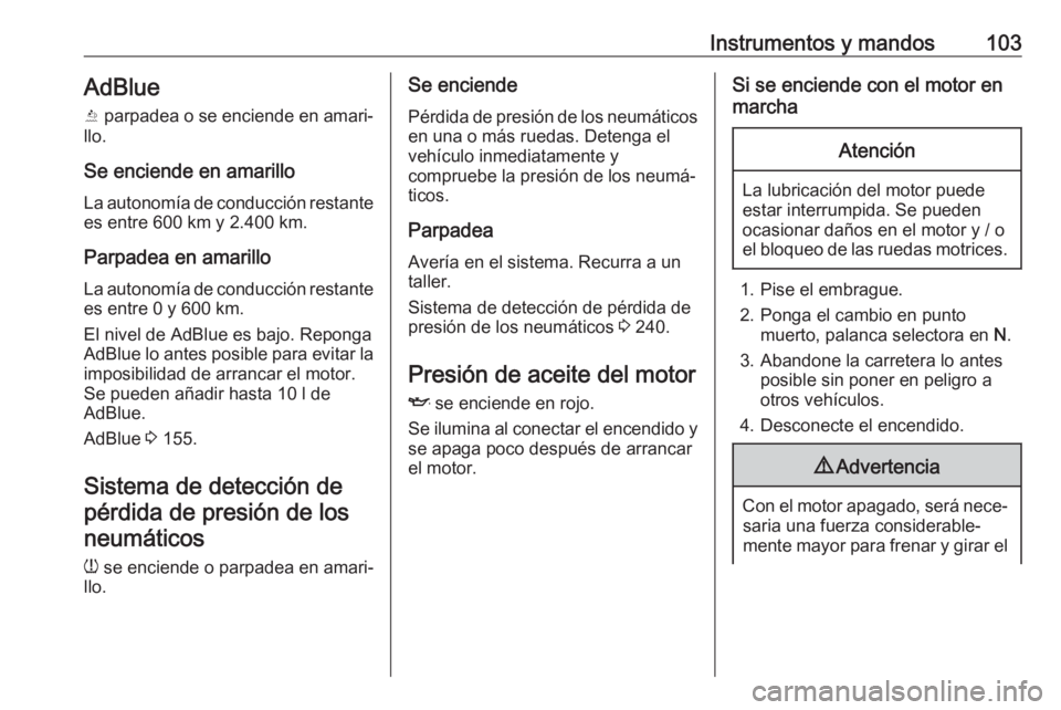 OPEL GRANDLAND X 2019  Manual de Instrucciones (in Spanish) Instrumentos y mandos103AdBlue
Y  parpadea o se enciende en amari‐
llo.
Se enciende en amarillo
La autonomía de conducción restante es entre 600 km y 2.400 km.
Parpadea en amarillo
La autonomía d