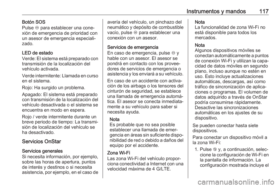 OPEL GRANDLAND X 2019  Manual de Instrucciones (in Spanish) Instrumentos y mandos117Botón SOS
Pulse  [ para establecer una cone‐
xión de emergencia de prioridad con
un asesor de emergencia especiali‐
zado.
LED de estado
Verde: El sistema está preparado 
