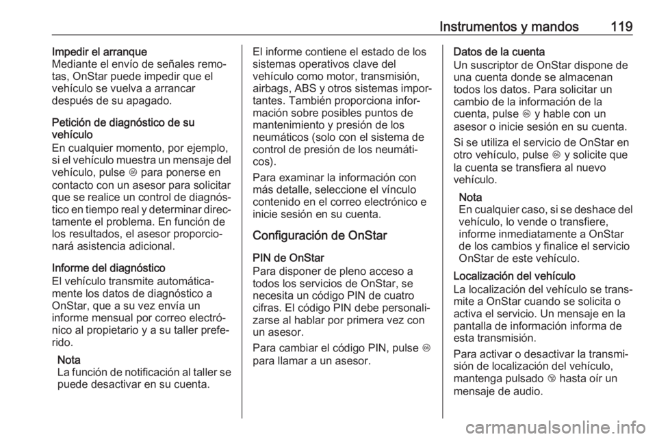 OPEL GRANDLAND X 2019  Manual de Instrucciones (in Spanish) Instrumentos y mandos119Impedir el arranque
Mediante el envío de señales remo‐
tas, OnStar puede impedir que el
vehículo se vuelva a arrancar
después de su apagado.
Petición de diagnóstico de 