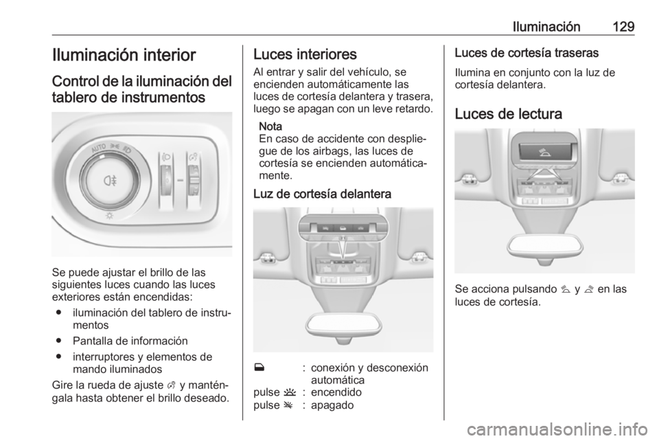 OPEL GRANDLAND X 2019  Manual de Instrucciones (in Spanish) Iluminación129Iluminación interior
Control de la iluminación del tablero de instrumentos
Se puede ajustar el brillo de las
siguientes luces cuando las luces
exteriores están encendidas:
● ilumin