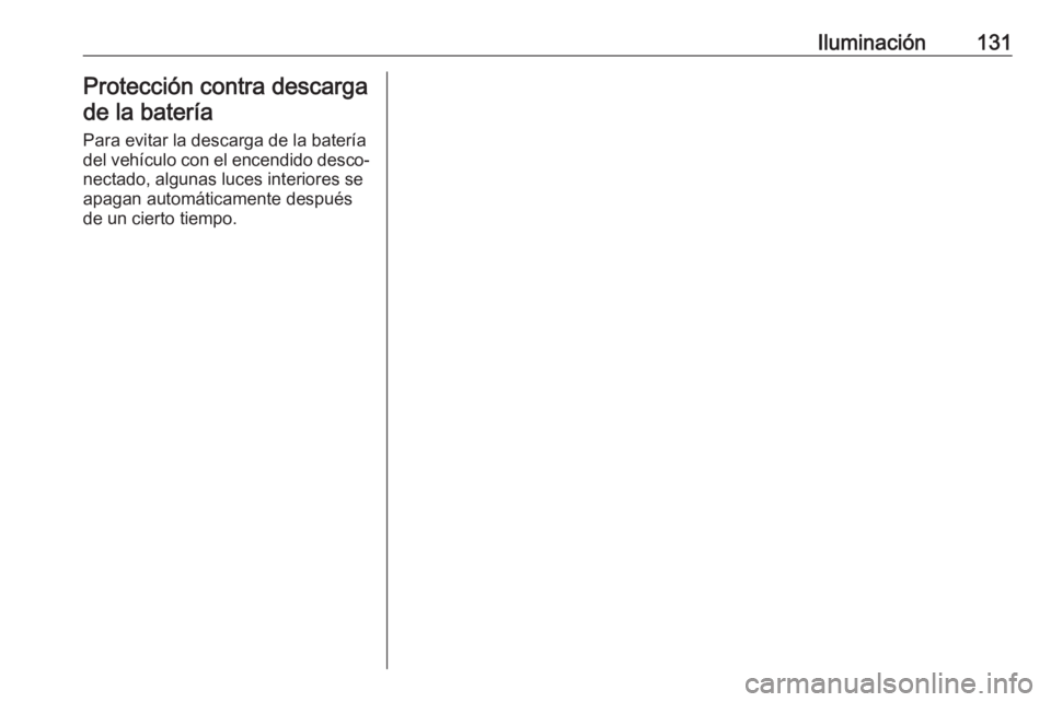 OPEL GRANDLAND X 2019 Manual de Instrucciones (in Spanish) Iluminación131Protección contra descargade la batería
Para evitar la descarga de la batería
del vehículo con el encendido desco‐ nectado, algunas luces interiores se
apagan automáticamente des OPEL GRANDLAND X 2019 Manual de Instrucciones (in Spanish) Iluminación131Protección contra descargade la batería
Para evitar la descarga de la batería
del vehículo con el encendido desco‐ nectado, algunas luces interiores se
apagan automáticamente des