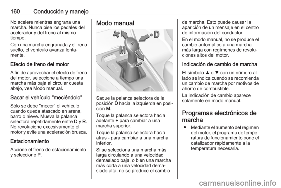 OPEL GRANDLAND X 2019 Manual de Instrucciones (in Spanish) 160Conducción y manejoNo acelere mientras engrana una
marcha. Nunca pise los pedales del
acelerador y del freno al mismo
tiempo.
Con una marcha engranada y el freno suelto, el vehículo avanza lenta OPEL GRANDLAND X 2019 Manual de Instrucciones (in Spanish) 160Conducción y manejoNo acelere mientras engrana una
marcha. Nunca pise los pedales del
acelerador y del freno al mismo
tiempo.
Con una marcha engranada y el freno suelto, el vehículo avanza lenta