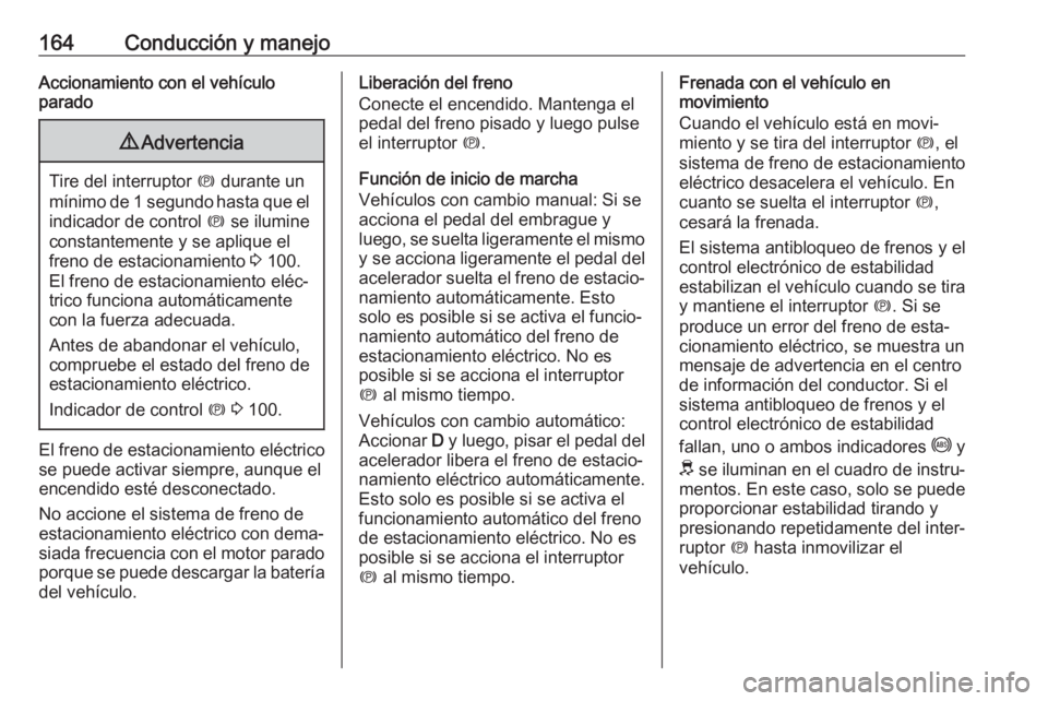 OPEL GRANDLAND X 2019  Manual de Instrucciones (in Spanish) 164Conducción y manejoAccionamiento con el vehículo
parado9 Advertencia
Tire del interruptor  m durante un
mínimo de 1 segundo hasta que el indicador de control  m se ilumine
constantemente y se ap