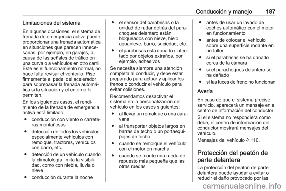 OPEL GRANDLAND X 2019 Manual de Instrucciones (in Spanish) Conducción y manejo187Limitaciones del sistemaEn algunas ocasiones, el sistema de
frenada de emergencia activa puede
proporcionar una frenada automática en situaciones que parecen innece‐
sarias; OPEL GRANDLAND X 2019 Manual de Instrucciones (in Spanish) Conducción y manejo187Limitaciones del sistemaEn algunas ocasiones, el sistema de
frenada de emergencia activa puede
proporcionar una frenada automática en situaciones que parecen innece‐
sarias;