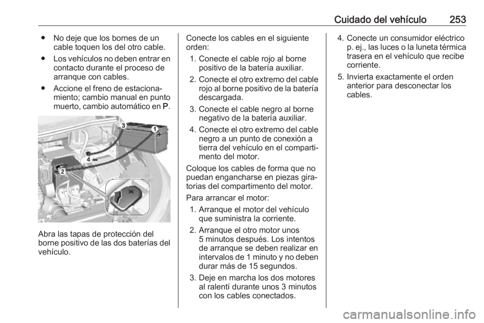 OPEL GRANDLAND X 2019  Manual de Instrucciones (in Spanish) Cuidado del vehículo253● No deje que los bornes de uncable toquen los del otro cable.
● Los vehículos no deben entrar en
contacto durante el proceso dearranque con cables.
● Accione el freno d