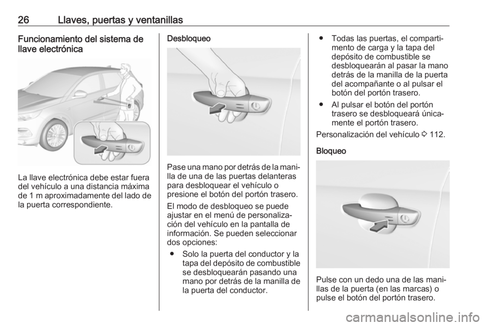 OPEL GRANDLAND X 2019 Manual de Instrucciones (in Spanish) 26Llaves, puertas y ventanillasFuncionamiento del sistema de
llave electrónica
La llave electrónica debe estar fuera
del vehículo a una distancia máxima
de 1 m aproximadamente del lado de
la puer OPEL GRANDLAND X 2019 Manual de Instrucciones (in Spanish) 26Llaves, puertas y ventanillasFuncionamiento del sistema de
llave electrónica
La llave electrónica debe estar fuera
del vehículo a una distancia máxima
de 1 m aproximadamente del lado de
la puer