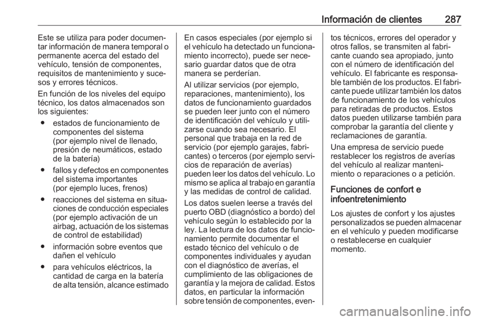 OPEL GRANDLAND X 2019  Manual de Instrucciones (in Spanish) Información de clientes287Este se utiliza para poder documen‐
tar información de manera temporal o
permanente acerca del estado del
vehículo, tensión de componentes,
requisitos de mantenimiento 
