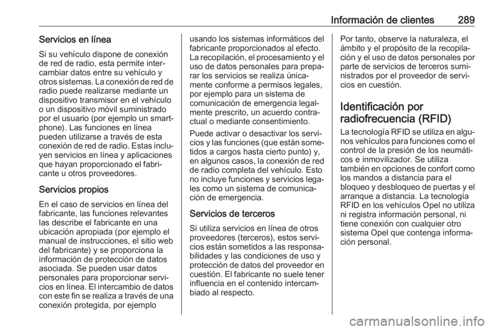 OPEL GRANDLAND X 2019  Manual de Instrucciones (in Spanish) Información de clientes289Servicios en línea
Si su vehículo dispone de conexión
de red de radio, esta permite inter‐
cambiar datos entre su vehículo y
otros sistemas. La conexión de red de rad
