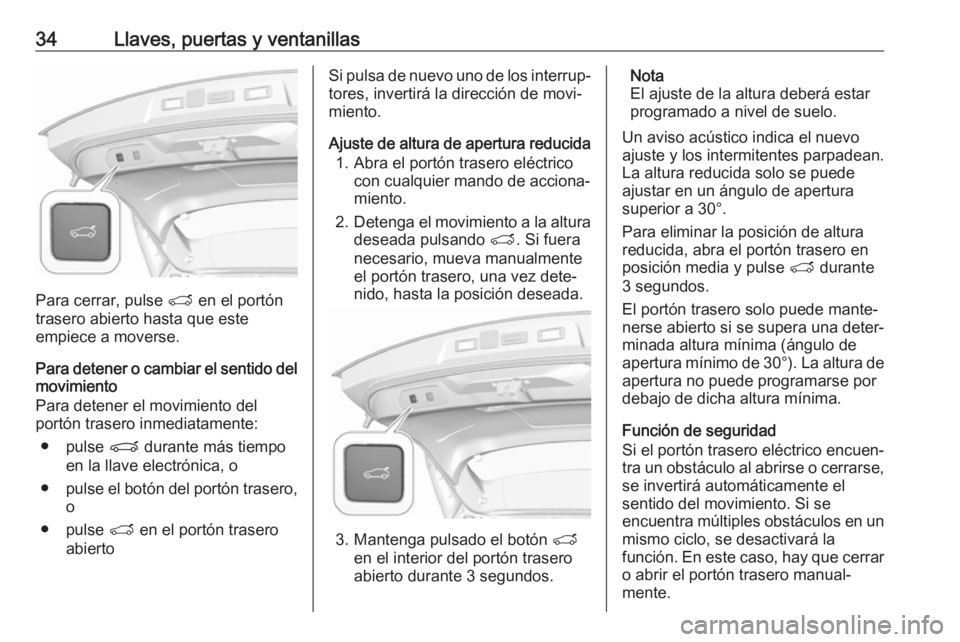 OPEL GRANDLAND X 2019  Manual de Instrucciones (in Spanish) 34Llaves, puertas y ventanillas
Para cerrar, pulse T en el portón
trasero abierto hasta que este
empiece a moverse.
Para detener o cambiar el sentido del
movimiento
Para detener el movimiento del
por