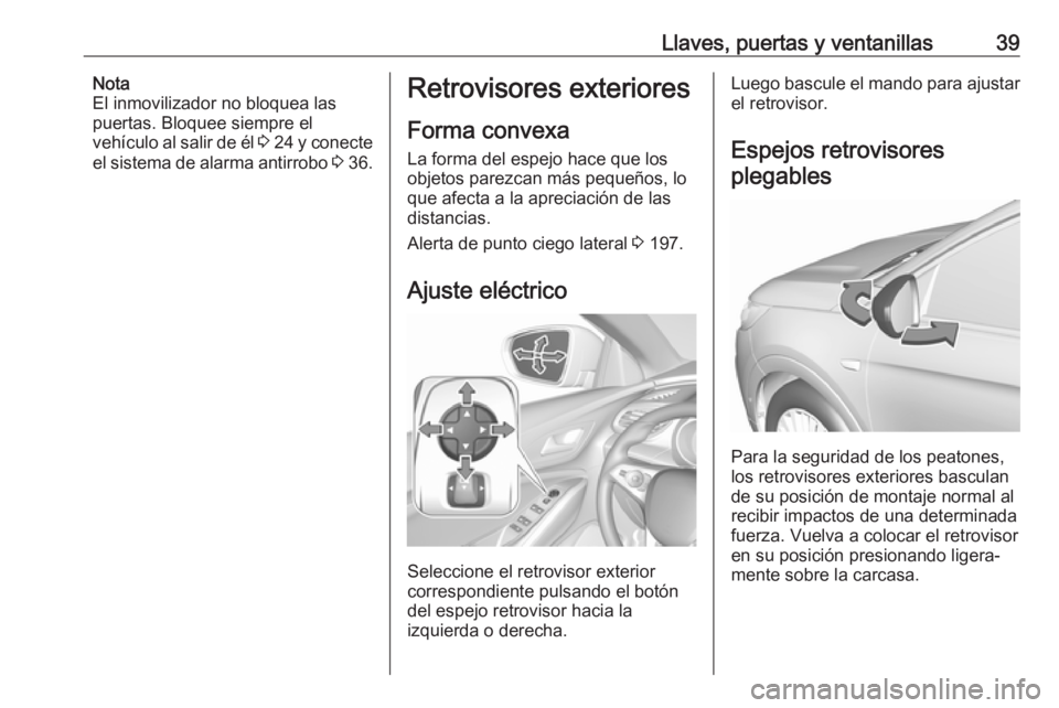 OPEL GRANDLAND X 2019 Manual de Instrucciones (in Spanish) Llaves, puertas y ventanillas39Nota
El inmovilizador no bloquea las
puertas. Bloquee siempre el
vehículo al salir de él 3 24 y conecte
el sistema de alarma antirrobo 3 36.Retrovisores exteriores
OPEL GRANDLAND X 2019 Manual de Instrucciones (in Spanish) Llaves, puertas y ventanillas39Nota
El inmovilizador no bloquea las
puertas. Bloquee siempre el
vehículo al salir de él 3 24 y conecte
el sistema de alarma antirrobo 3 36.Retrovisores exteriores