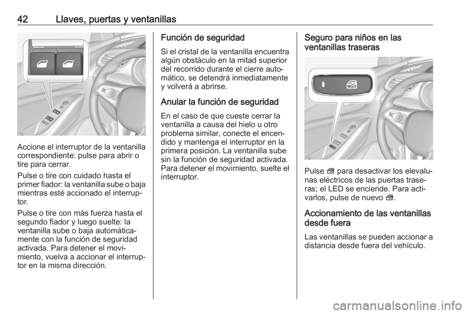 OPEL GRANDLAND X 2019  Manual de Instrucciones (in Spanish) 42Llaves, puertas y ventanillas
Accione el interruptor de la ventanillacorrespondiente: pulse para abrir o
tire para cerrar.
Pulse o tire con cuidado hasta el
primer fiador: la ventanilla sube o baja

