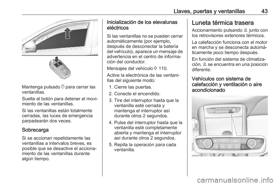 OPEL GRANDLAND X 2019 Manual de Instrucciones (in Spanish) Llaves, puertas y ventanillas43
Mantenga pulsado e para cerrar las
ventanillas.
Suelte el botón para detener el movi‐
miento de las ventanillas.
Si las ventanillas están totalmente
cerradas, las l OPEL GRANDLAND X 2019 Manual de Instrucciones (in Spanish) Llaves, puertas y ventanillas43
Mantenga pulsado e para cerrar las
ventanillas.
Suelte el botón para detener el movi‐
miento de las ventanillas.
Si las ventanillas están totalmente
cerradas, las l