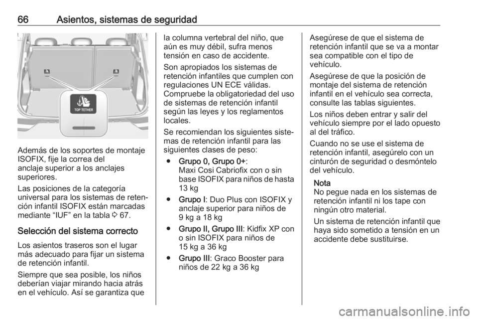 OPEL GRANDLAND X 2019  Manual de Instrucciones (in Spanish) 66Asientos, sistemas de seguridad
Además de los soportes de montaje
ISOFIX, fije la correa del
anclaje superior a los anclajes
superiores.
Las posiciones de la categoría
universal para los sistemas 