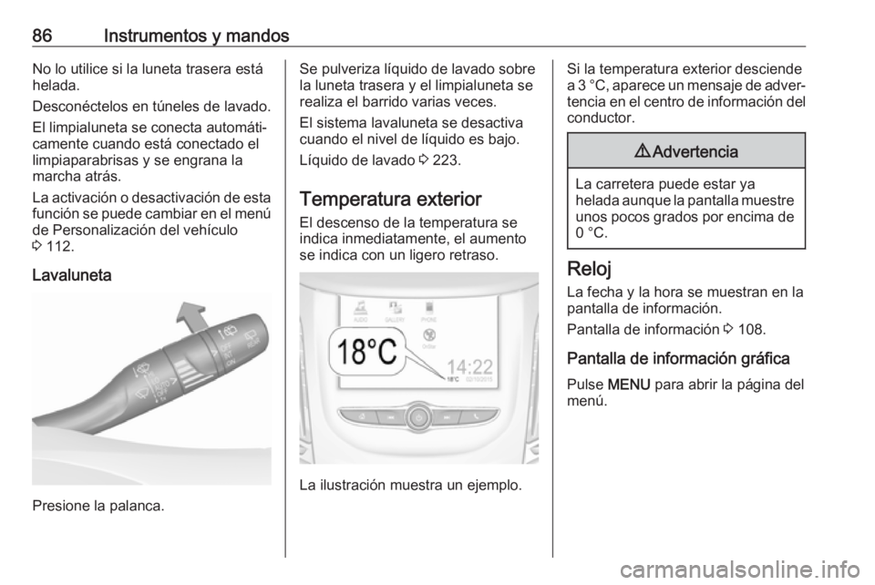 OPEL GRANDLAND X 2019  Manual de Instrucciones (in Spanish) 86Instrumentos y mandosNo lo utilice si la luneta trasera está
helada.
Desconéctelos en túneles de lavado. El limpialuneta se conecta automáti‐
camente cuando está conectado el
limpiaparabrisas