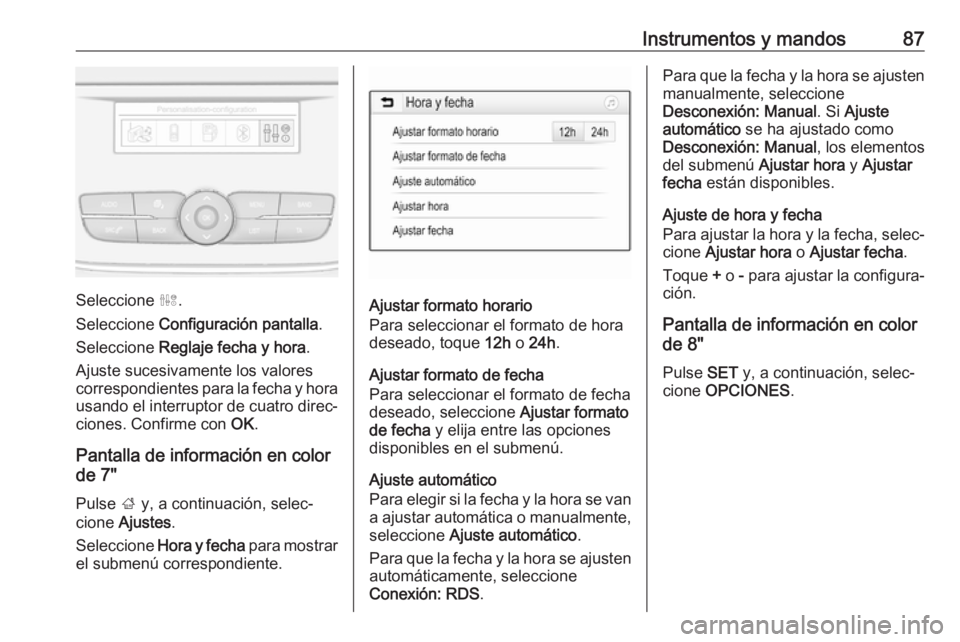 OPEL GRANDLAND X 2019  Manual de Instrucciones (in Spanish) Instrumentos y mandos87
Seleccione ˆ.
Seleccione  Configuración pantalla .
Seleccione  Reglaje fecha y hora .
Ajuste sucesivamente los valores
correspondientes para la fecha y hora
usando el interru