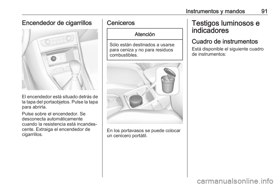 OPEL GRANDLAND X 2019 Manual de Instrucciones (in Spanish) Instrumentos y mandos91Encendedor de cigarrillos
El encendedor está situado detrás dela tapa del portaobjetos. Pulse la tapa para abrirla.
Pulse sobre el encendedor. Se
desconecta automáticamente
c OPEL GRANDLAND X 2019 Manual de Instrucciones (in Spanish) Instrumentos y mandos91Encendedor de cigarrillos
El encendedor está situado detrás dela tapa del portaobjetos. Pulse la tapa para abrirla.
Pulse sobre el encendedor. Se
desconecta automáticamente
c