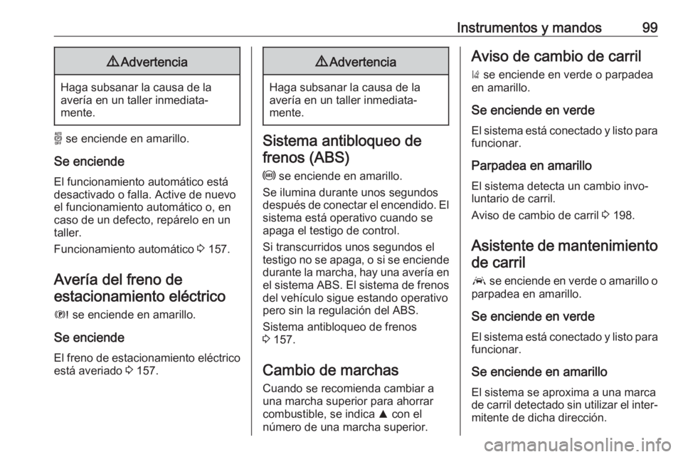 OPEL GRANDLAND X 2019.75  Manual de Instrucciones (in Spanish) Instrumentos y mandos999Advertencia
Haga subsanar la causa de la
avería en un taller inmediata‐
mente.
o  se enciende en amarillo.
Se enciende
El funcionamiento automático está desactivado o fall