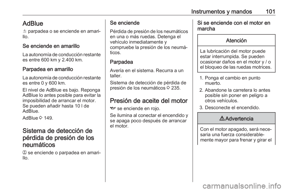 OPEL GRANDLAND X 2019.75  Manual de Instrucciones (in Spanish) Instrumentos y mandos101AdBlue
Y  parpadea o se enciende en amari‐
llo.
Se enciende en amarillo
La autonomía de conducción restante es entre 600 km y 2.400 km.
Parpadea en amarillo
La autonomía d