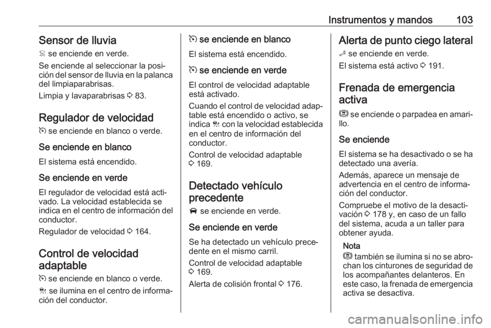 OPEL GRANDLAND X 2019.75 Manual de Instrucciones (in Spanish) Instrumentos y mandos103Sensor de lluvia< se enciende en verde.
Se enciende al seleccionar la posi‐
ción del sensor de lluvia en la palanca del limpiaparabrisas.
Limpia y lavaparabrisas 3 83.
Reg OPEL GRANDLAND X 2019.75 Manual de Instrucciones (in Spanish) Instrumentos y mandos103Sensor de lluvia< se enciende en verde.
Se enciende al seleccionar la posi‐
ción del sensor de lluvia en la palanca del limpiaparabrisas.
Limpia y lavaparabrisas 3 83.
Reg