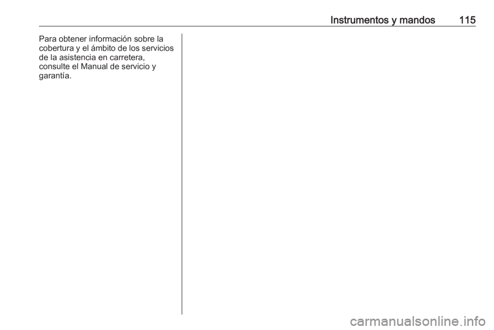 OPEL GRANDLAND X 2019.75  Manual de Instrucciones (in Spanish) Instrumentos y mandos115Para obtener información sobre la
cobertura y el ámbito de los servicios
de la asistencia en carretera,
consulte el Manual de servicio y
garantía. 