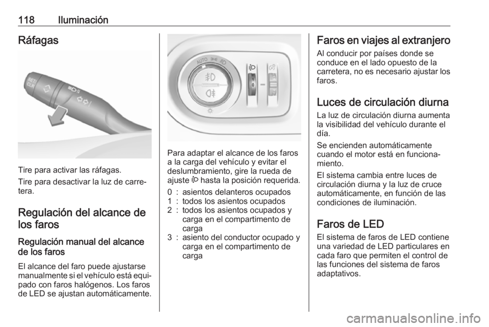 OPEL GRANDLAND X 2019.75  Manual de Instrucciones (in Spanish) 118IluminaciónRáfagas
Tire para activar las ráfagas.
Tire para desactivar la luz de carre‐
tera.
Regulación del alcance de los faros
Regulación manual del alcance
de los faros 
El alcance del f