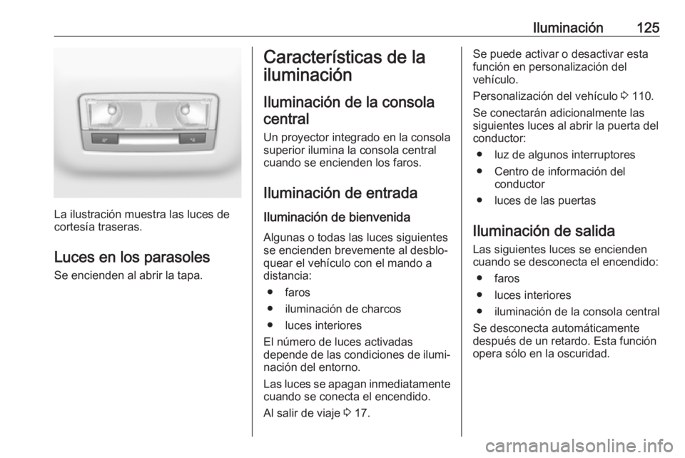 OPEL GRANDLAND X 2019.75 Manual de Instrucciones (in Spanish) Iluminación125
La ilustración muestra las luces de
cortesía traseras.
Luces en los parasoles
Se encienden al abrir la tapa.
Características de la
iluminación
Iluminación de la consola central
Un OPEL GRANDLAND X 2019.75 Manual de Instrucciones (in Spanish) Iluminación125
La ilustración muestra las luces de
cortesía traseras.
Luces en los parasoles
Se encienden al abrir la tapa.
Características de la
iluminación
Iluminación de la consola central
Un
