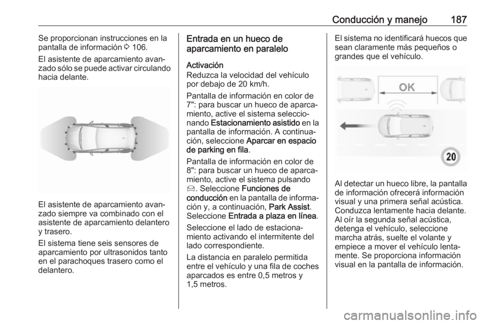 OPEL GRANDLAND X 2019.75 Manual de Instrucciones (in Spanish) Conducción y manejo187Se proporcionan instrucciones en la
pantalla de información 3 106.
El asistente de aparcamiento avan‐
zado sólo se puede activar circulando
hacia delante.
El asistente de a OPEL GRANDLAND X 2019.75 Manual de Instrucciones (in Spanish) Conducción y manejo187Se proporcionan instrucciones en la
pantalla de información 3 106.
El asistente de aparcamiento avan‐
zado sólo se puede activar circulando
hacia delante.
El asistente de a